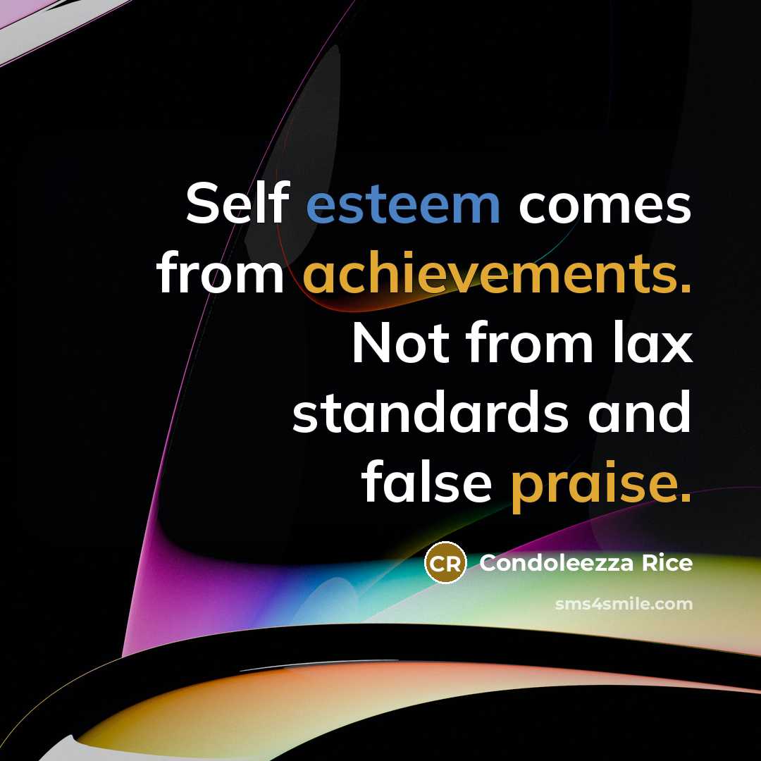 “Self esteem comes from achievements. Not from lax standards and false praise.” quote by Condoleezza Rice