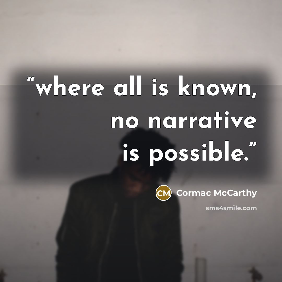 “where all is known, no narrative is possible.” quote by Cormac McCarthy