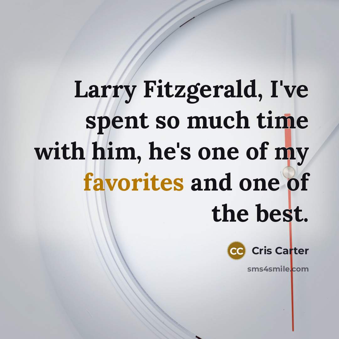 “Larry Fitzgerald, I've spent so much time with him, he's one of my favorites and one of the best.” quote by Cris Carter