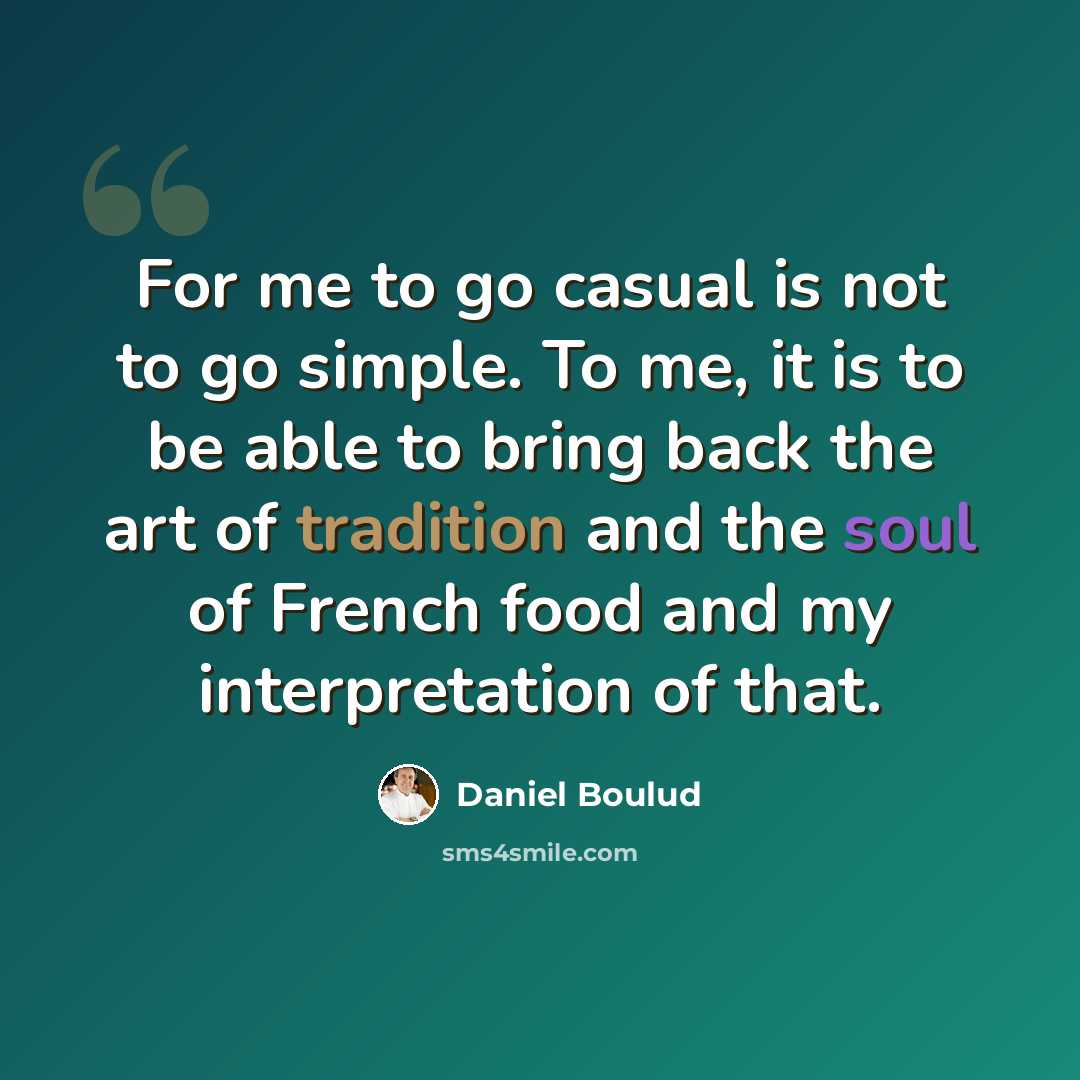 “For me to go casual is not to go simple. To me, it is to be able to bring back the art of tradition and the soul of French food and my interpretation of that.” quote by Daniel Boulud