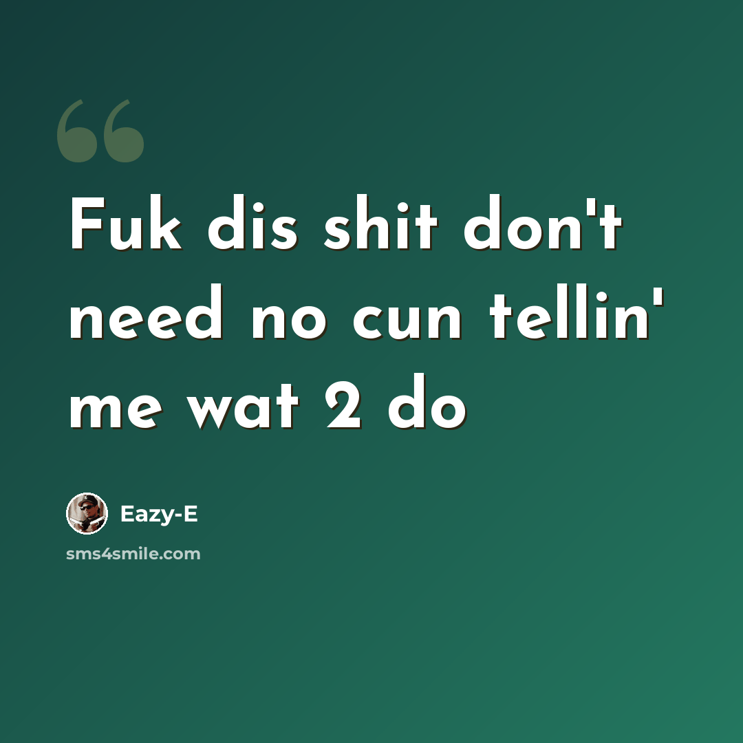 “Fuk dis shit don't need no cun tellin' me wat 2 do” quote by Eazy-e