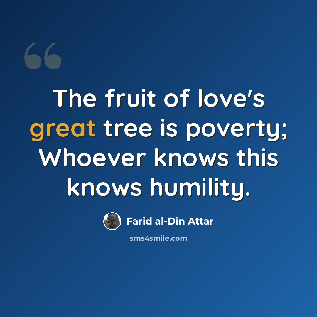 “The fruit of love's great tree is poverty; Whoever knows this knows humility.” quote by Farid al-Din Attar