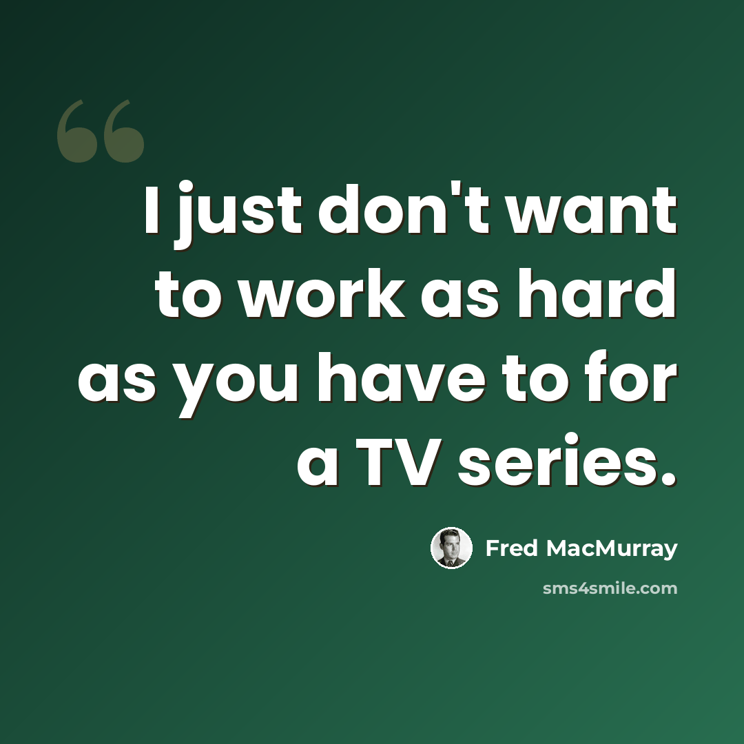 “I just don't want to work as hard as you have to for a TV series.” quote by Fred MacMurray