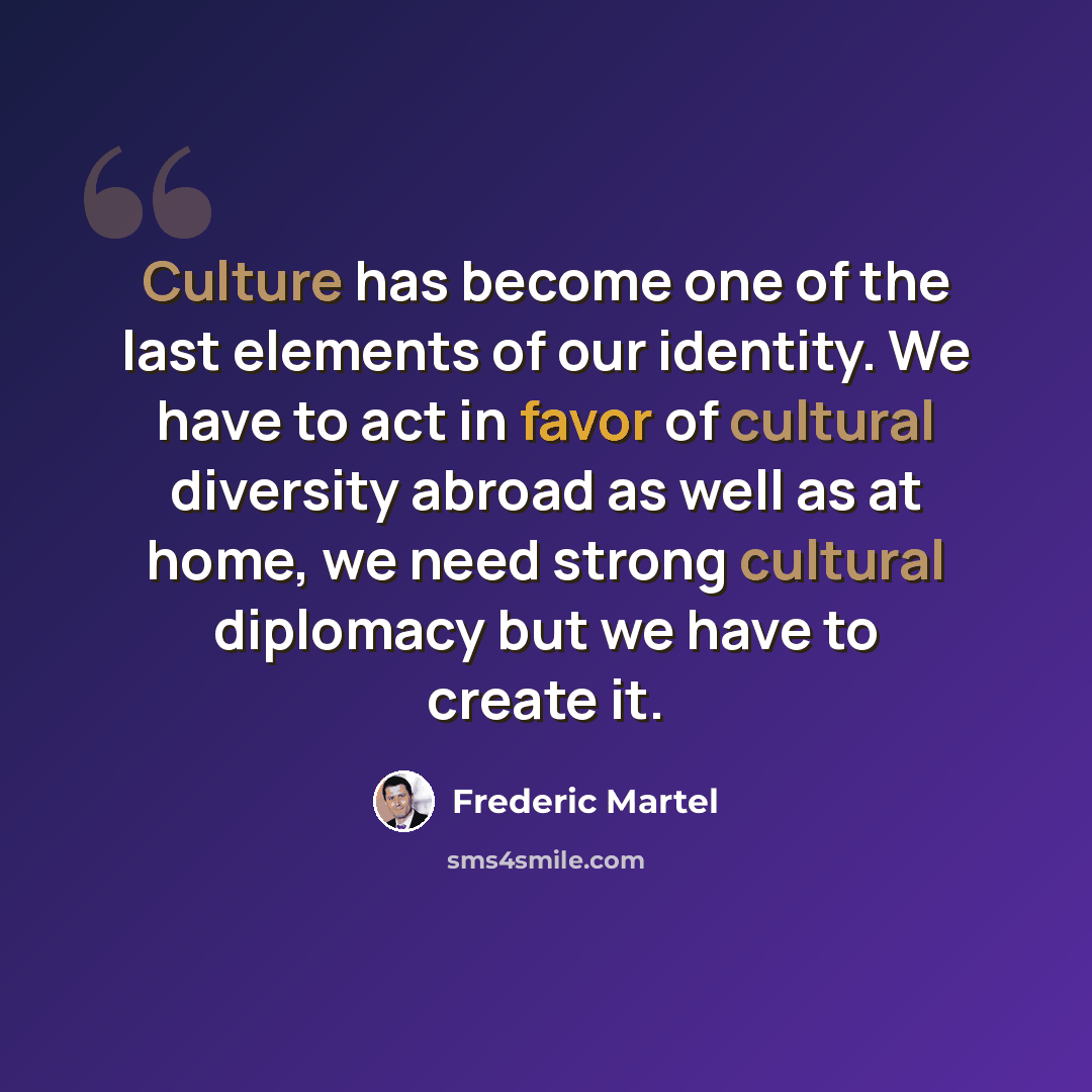 “Culture has become one of the last elements of our identity. We have to act in favor of cultural diversity abroad as well as at home, we need strong cultural diplomacy but we have to create it.” quote by Frederic Martel