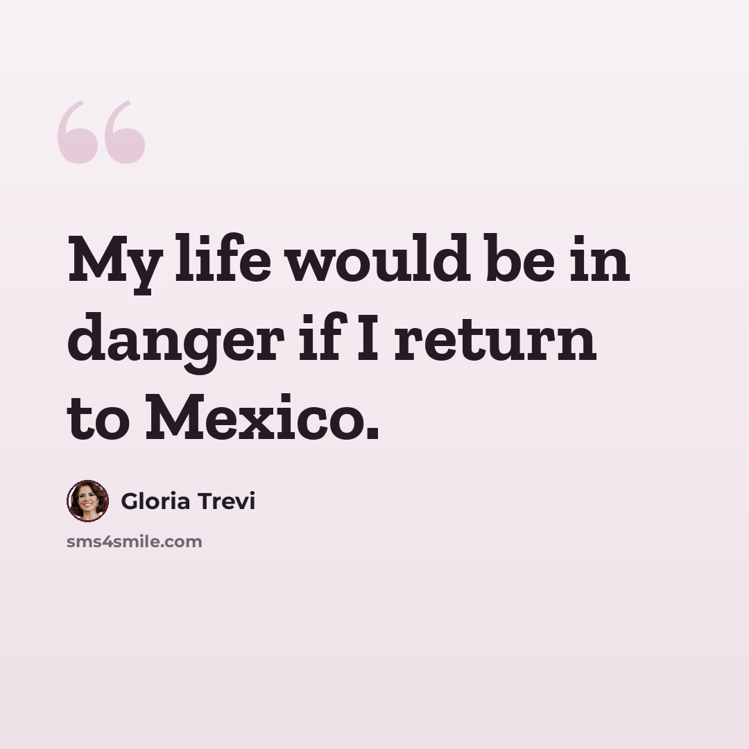 “My life would be in danger if I return to Mexico.” quote by Gloria Trevi