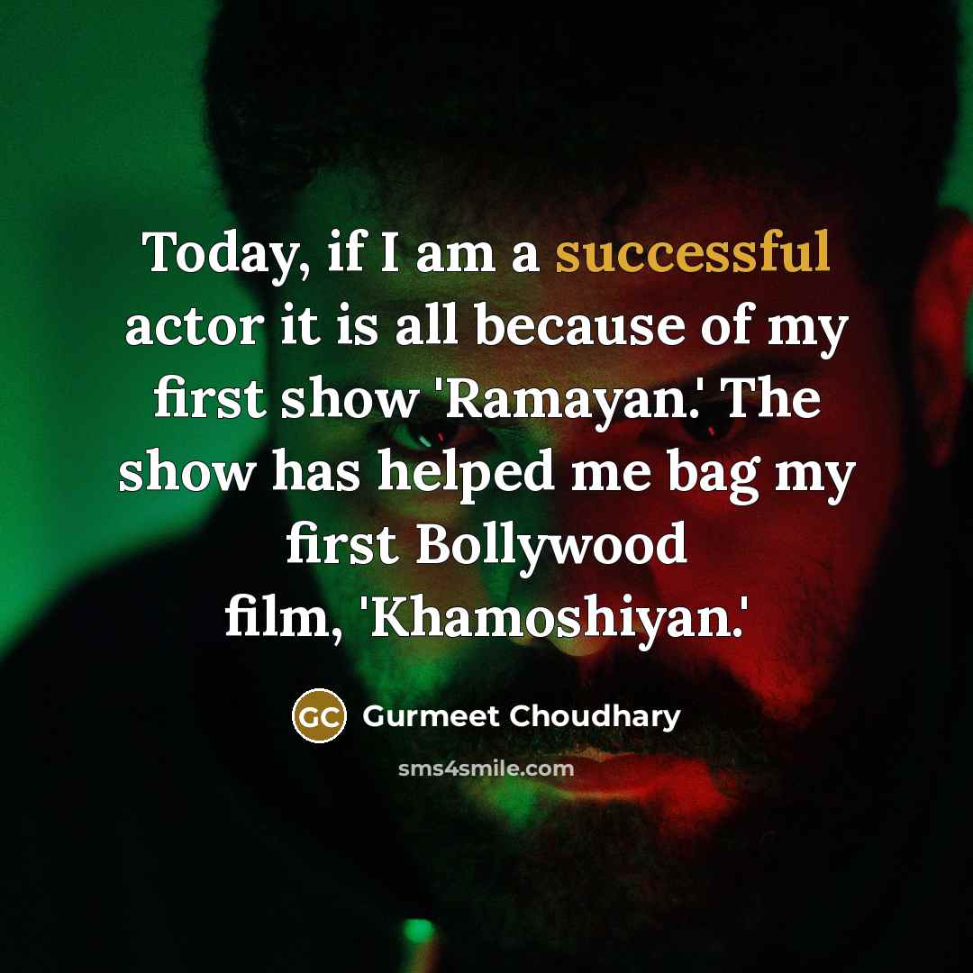 “Today, if I am a successful actor it is all because of my first show 'Ramayan.' The show has helped me bag my first Bollywood film, 'Khamoshiyan.'” quote by Gurmeet Choudhary