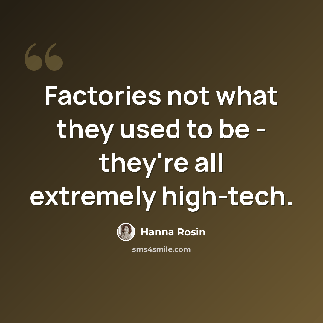“Factories not what they used to be - they're all extremely high-tech.” quote by Hanna Rosin