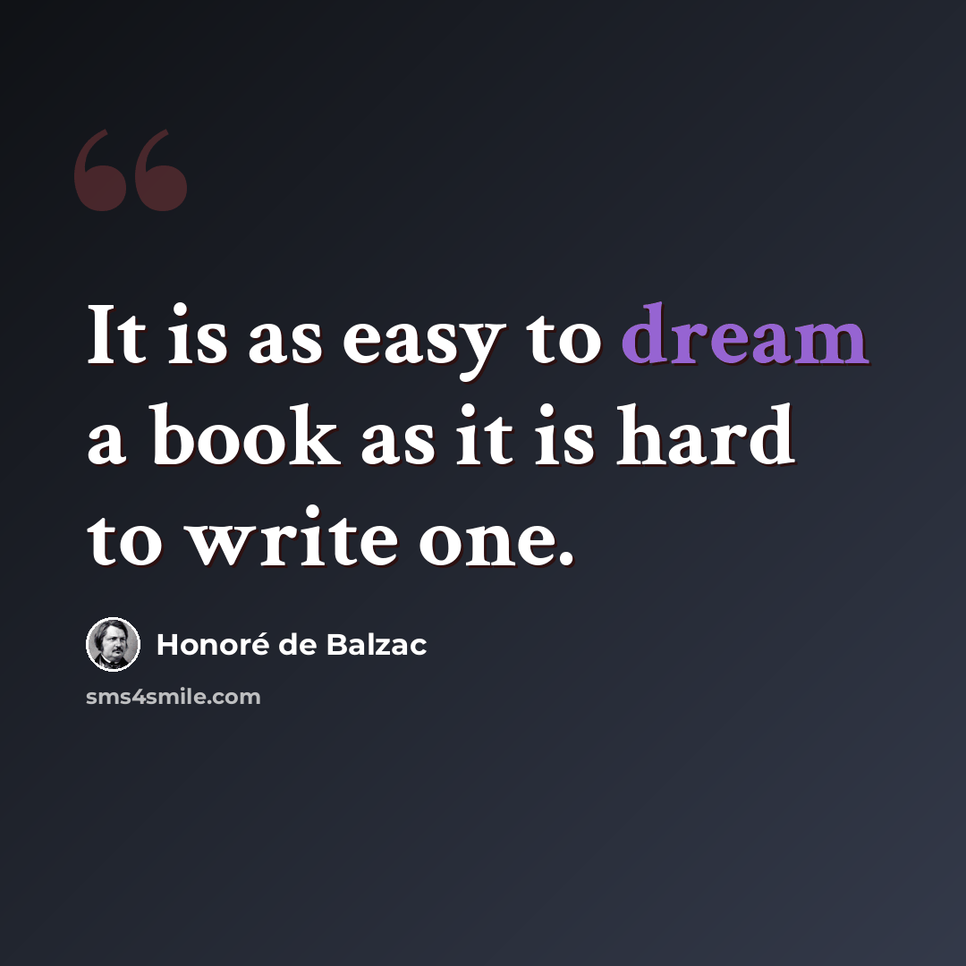 “It is as easy to dream a book as it is hard to write one.” quote by Honore de Balzac