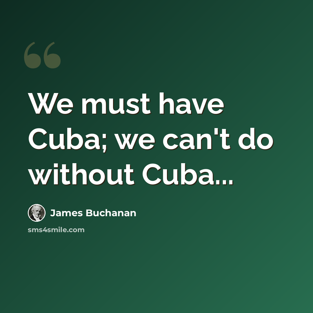 “We must have Cuba; we can't do without Cuba...” quote by James Buchanan