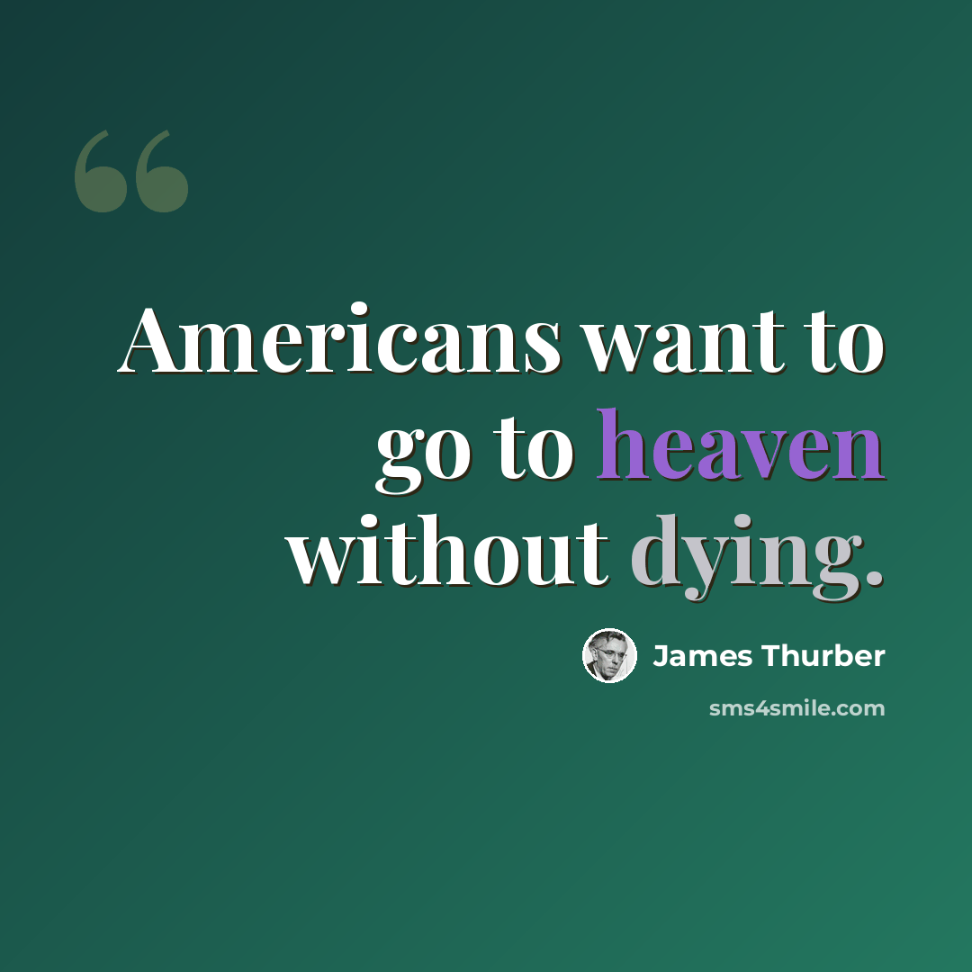 “Americans want to go to heaven without dying.” quote by James Thurber