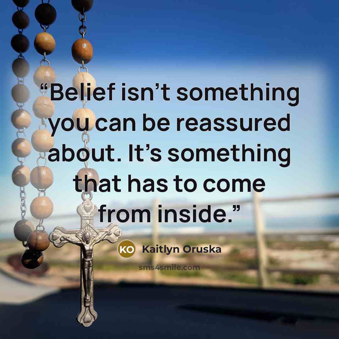 “Belief isn’t something you can be reassured about. It’s something that has to come from inside.” quote by Kaitlyn Oruska