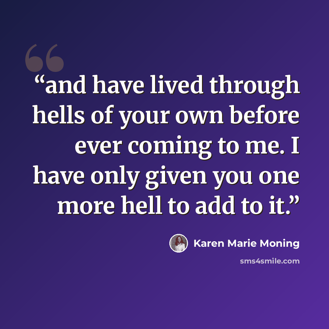 “and have lived through hells of your own before ever coming to me. I have only given you one more hell to add to it.” quote by Karen Marie Moning