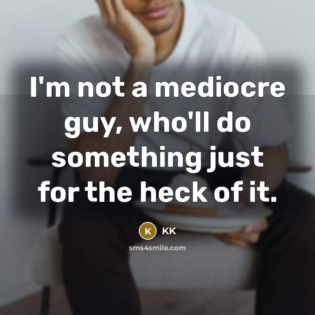 “I'm not a mediocre guy, who'll do something just for the heck of it.” quote by KK