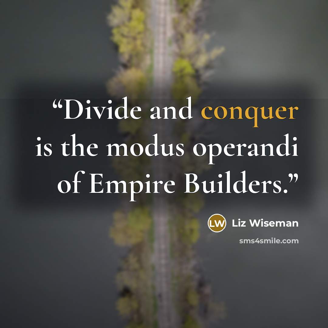 “Divide and conquer is the modus operandi of Empire Builders.” quote by Liz Wiseman