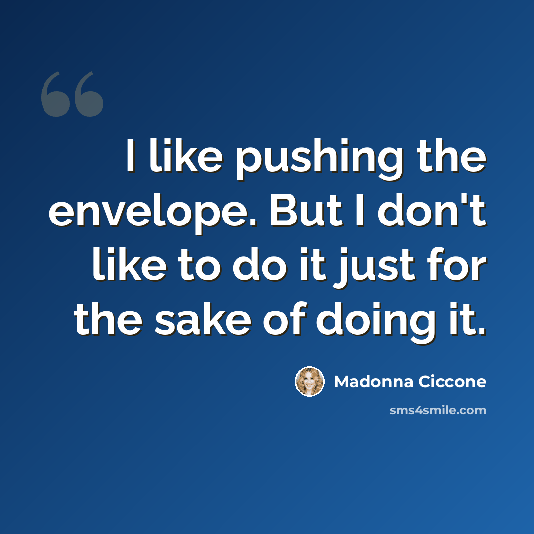 “I like pushing the envelope. But I don't like to do it just for the sake of doing it.” quote by Madonna Ciccone