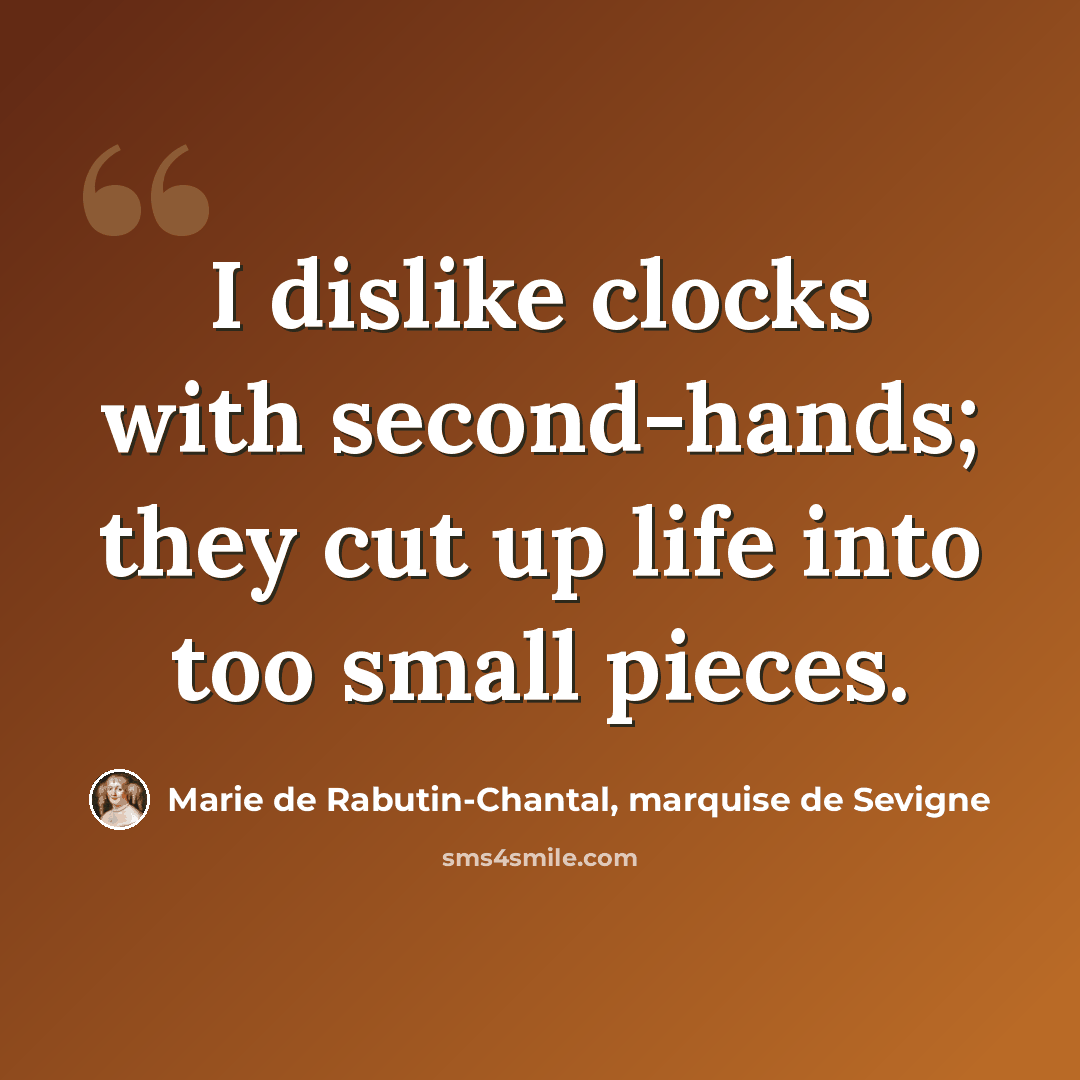 “I dislike clocks with second-hands; they cut up life into too small pieces.” quote by Marie de Rabutin-Chantal, marquise de Sevigne