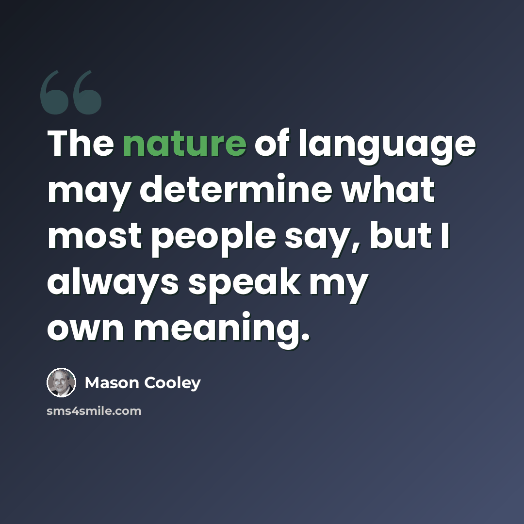 “The nature of language may determine what most people say, but I always speak my own meaning.” quote by Mason Cooley