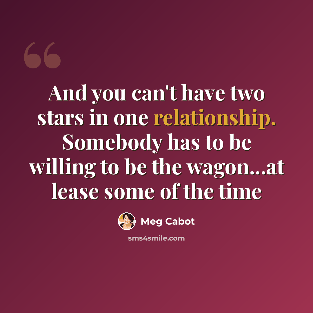 “And you can't have two stars in one relationship. Somebody has to be willing to be the wagon...at lease some of the time” quote by Meg Cabot