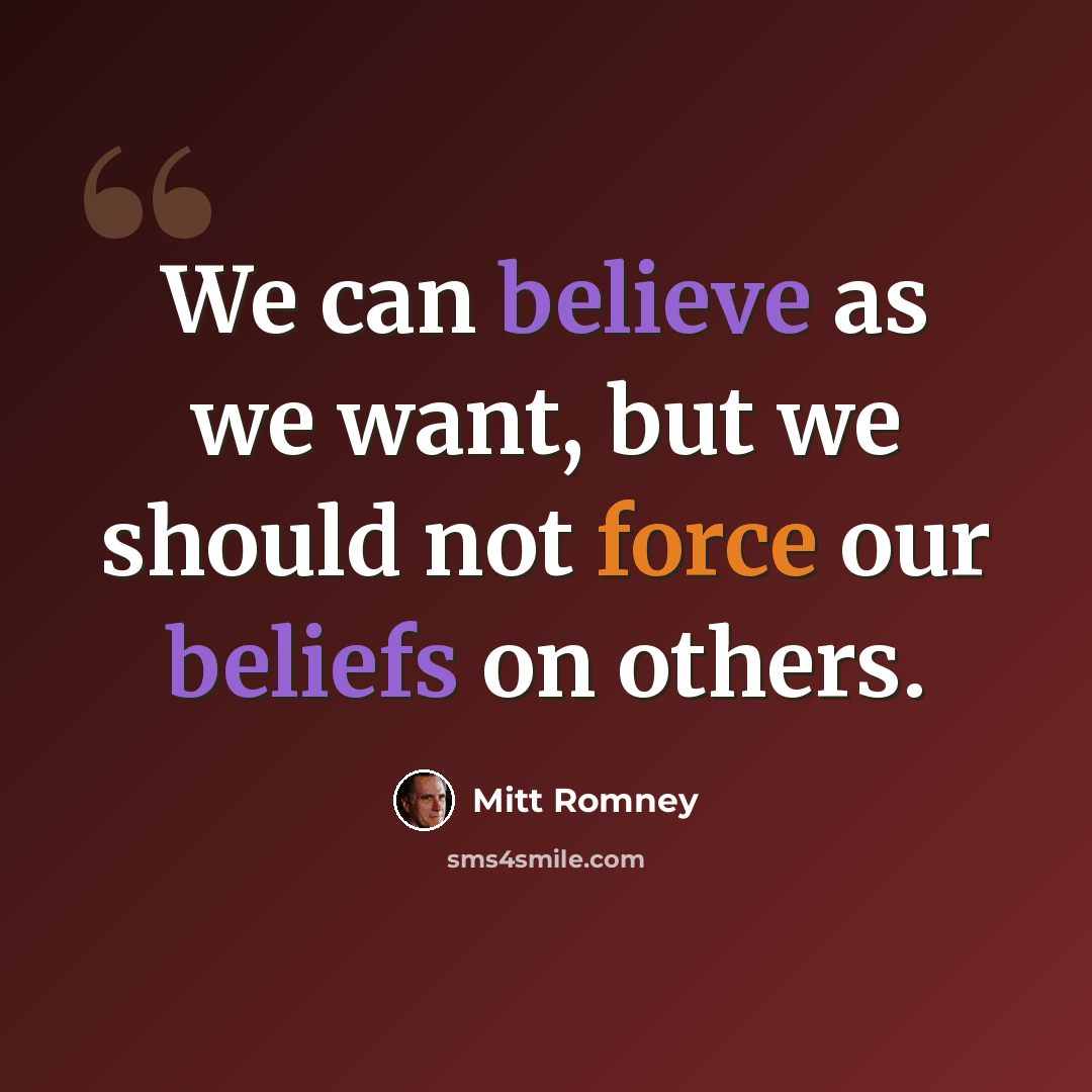 “We can believe as we want, but we should not force our beliefs on others.” quote by Mitt Romney
