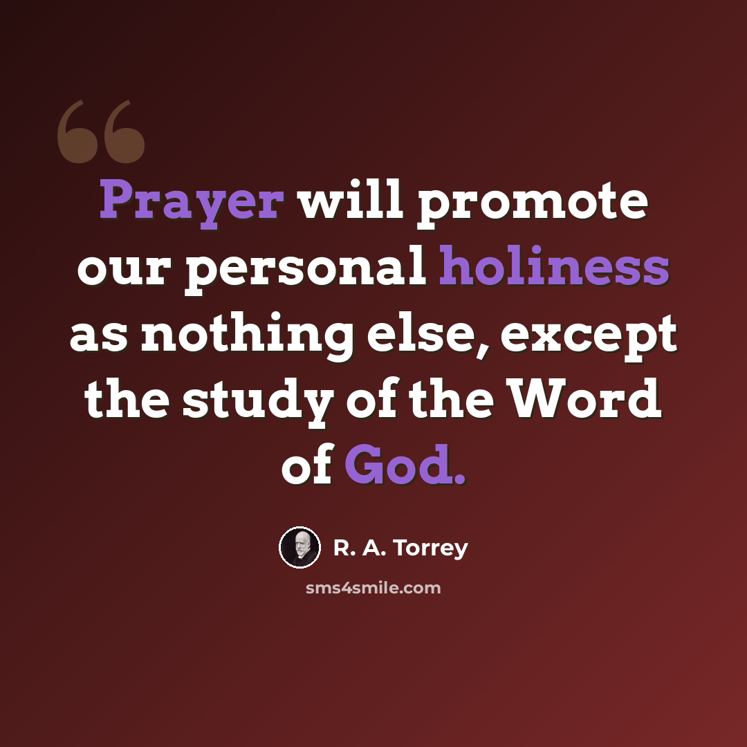 “Prayer will promote our personal holiness as nothing else, except the study of the Word of God.” quote by R. A. Torrey