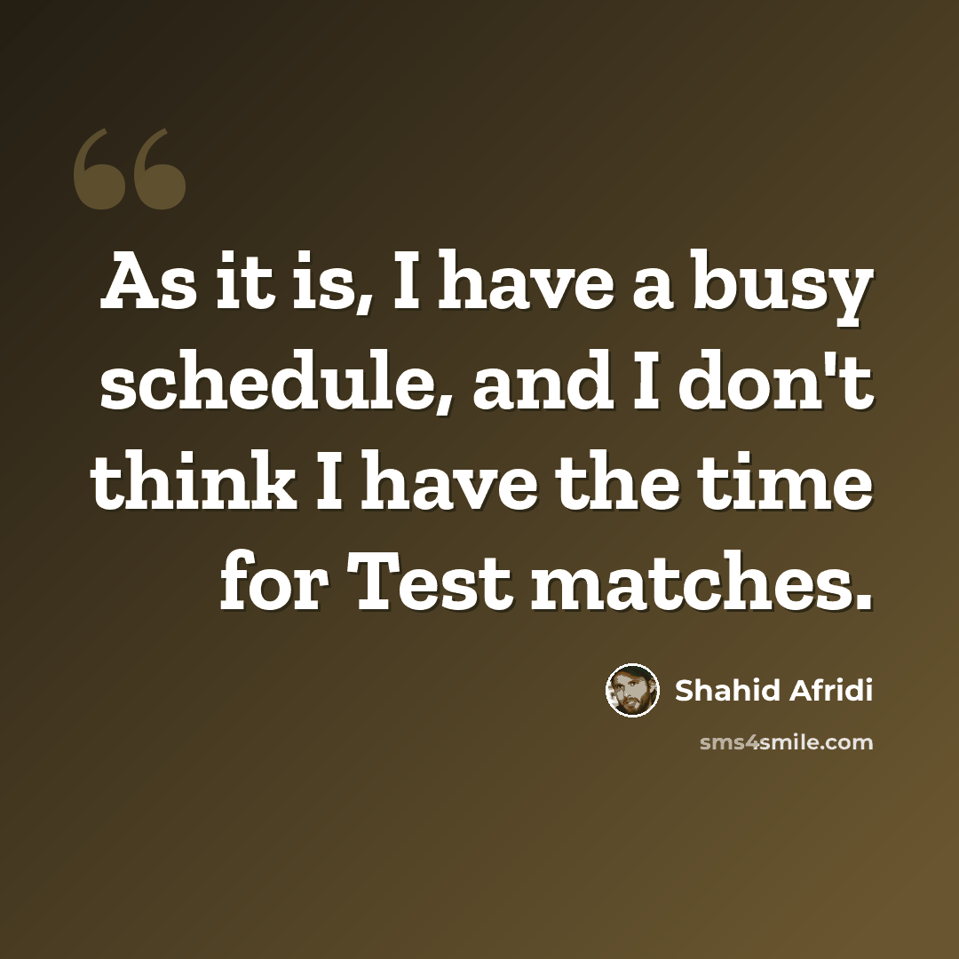 “As it is, I have a busy schedule, and I don't think I have the time for Test matches.” quote by Shahid Afridi