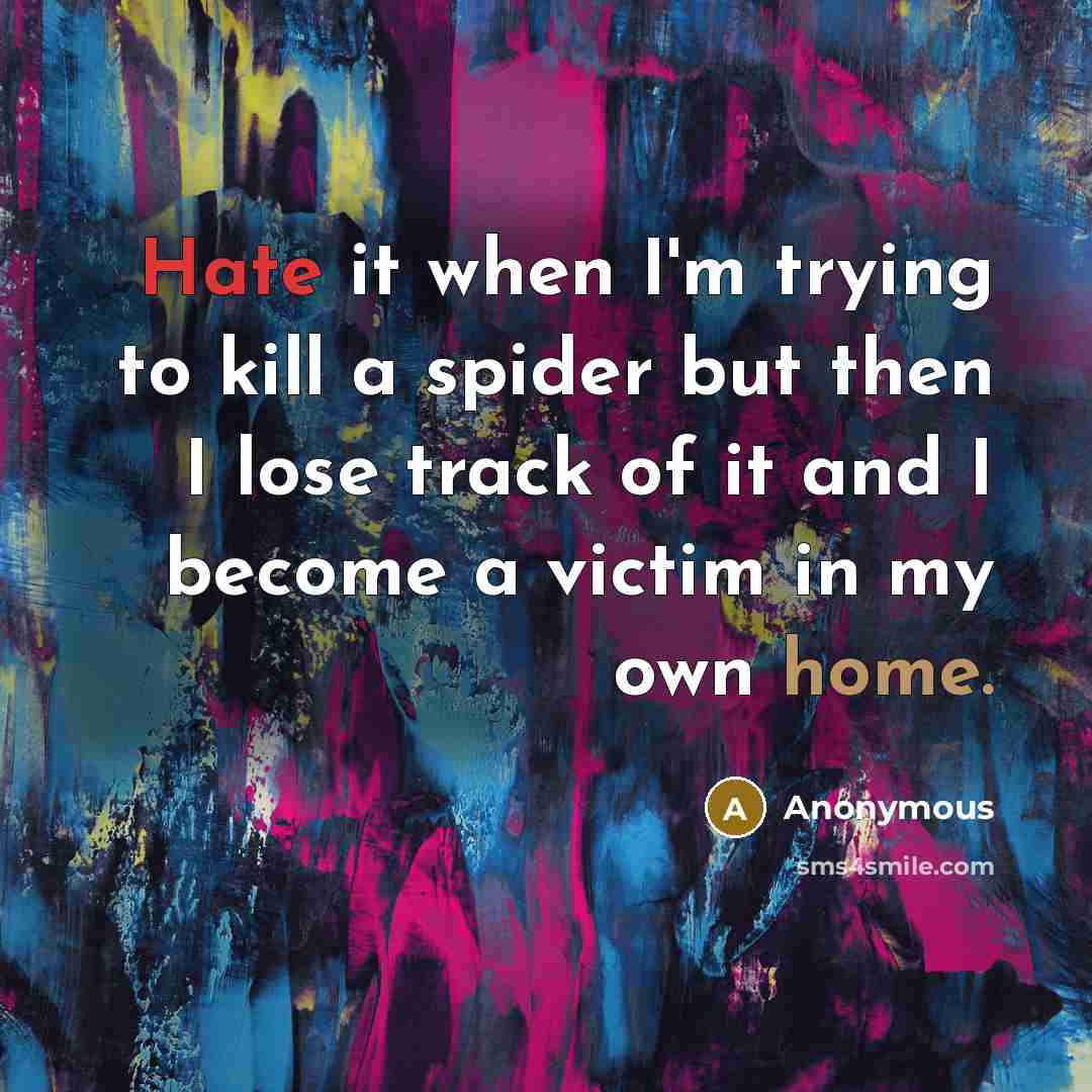 “Hate it when I'm trying to kill a spider but then I lose track of it and I become a victim in my own home.” quote by Anonymous