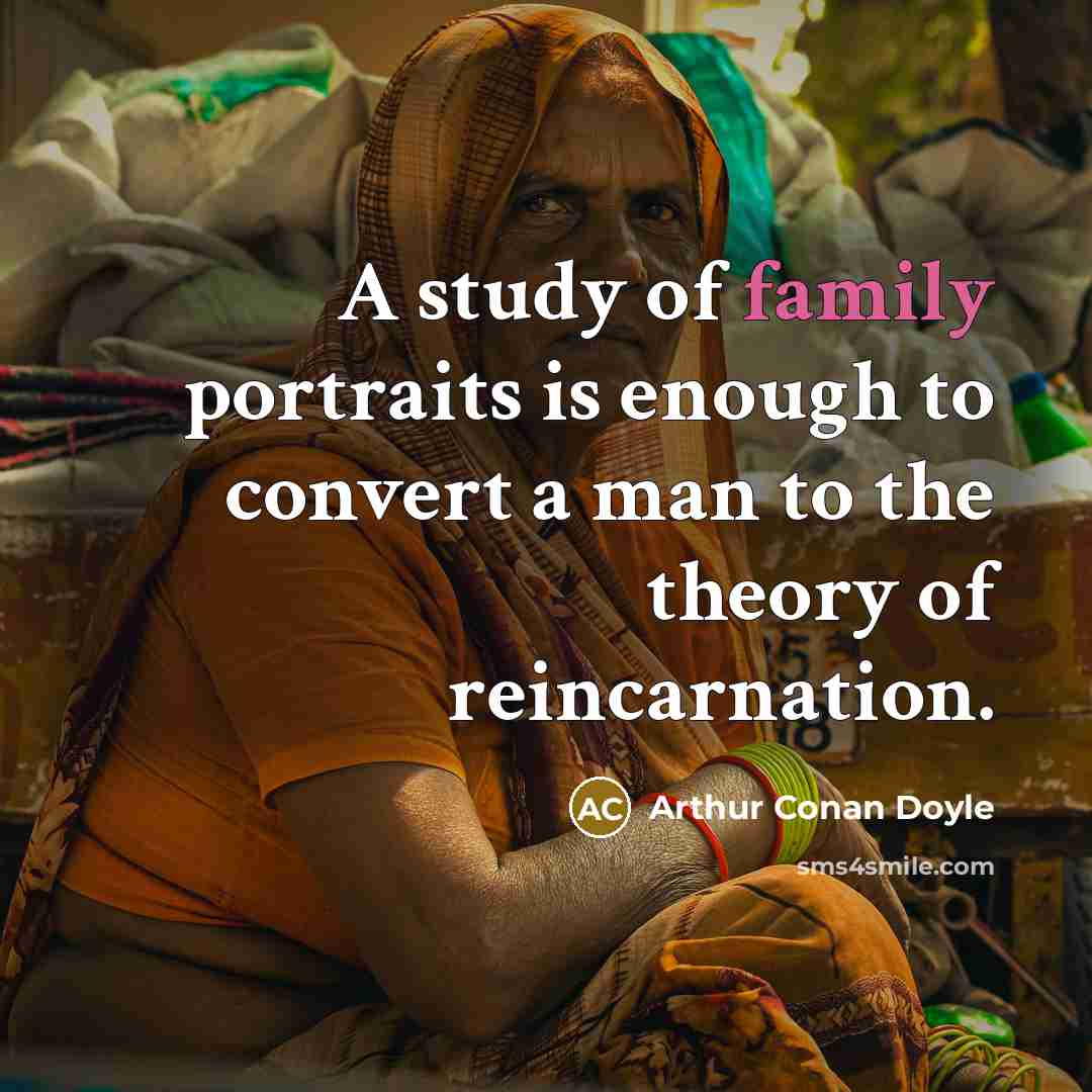 “A study of family portraits is enough to convert a man to the theory of reincarnation.” quote by Arthur Conan Doyle