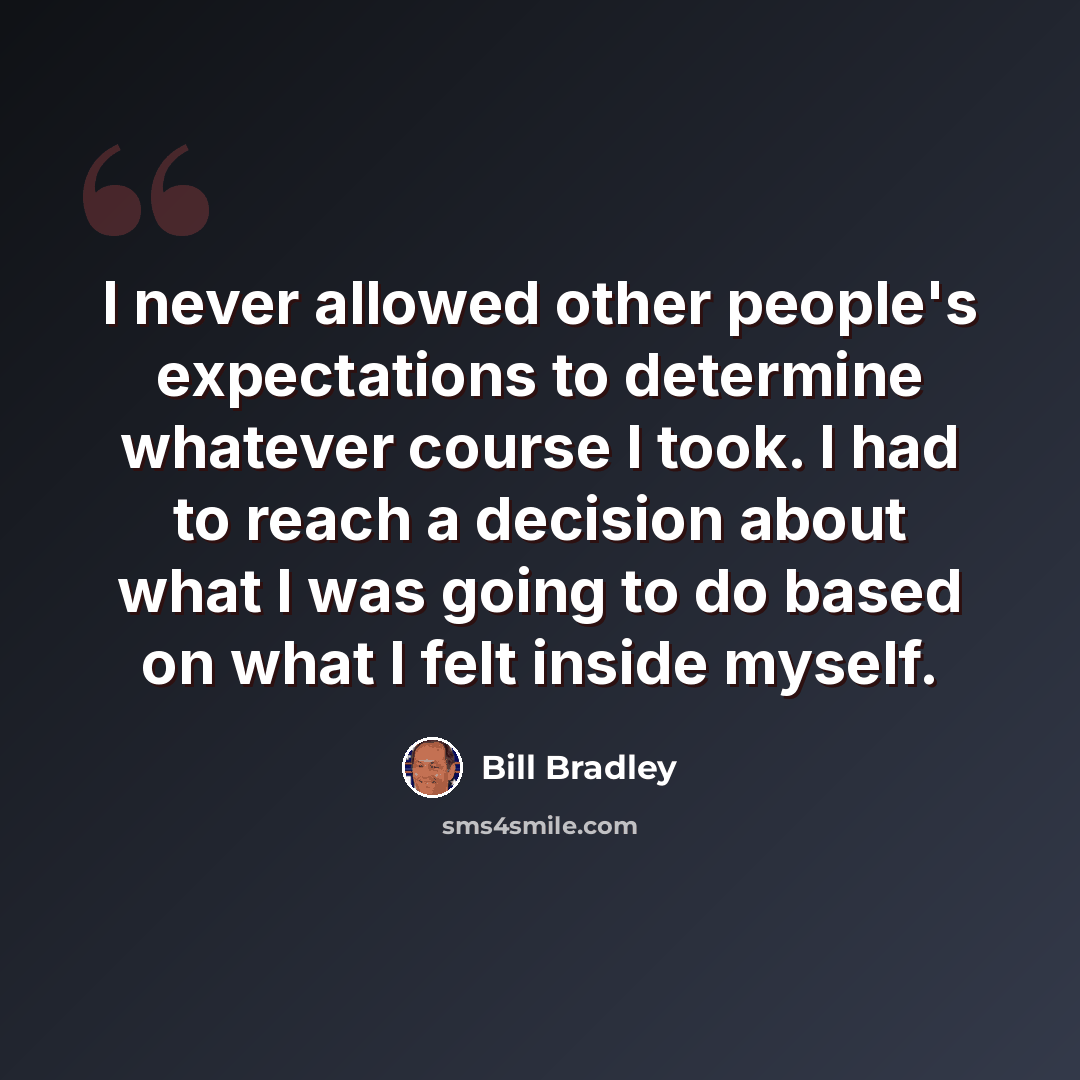 “I never allowed other people's expectations to determine whatever course I took. I had to reach a decision about what I was going to do based on what I felt inside myself.” quote by Bill Bradley