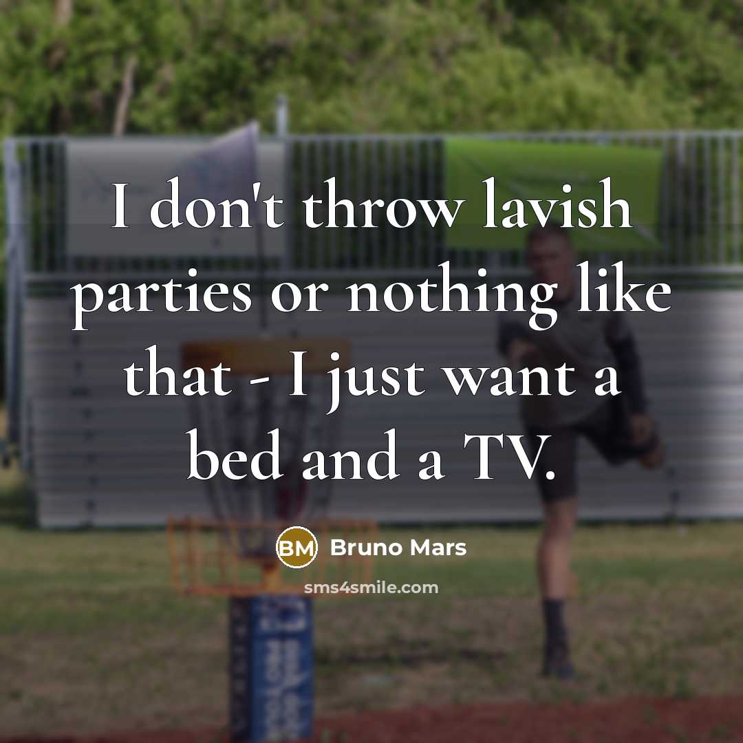 “I don't throw lavish parties or nothing like that - I just want a bed and a TV.” quote by Bruno Mars
