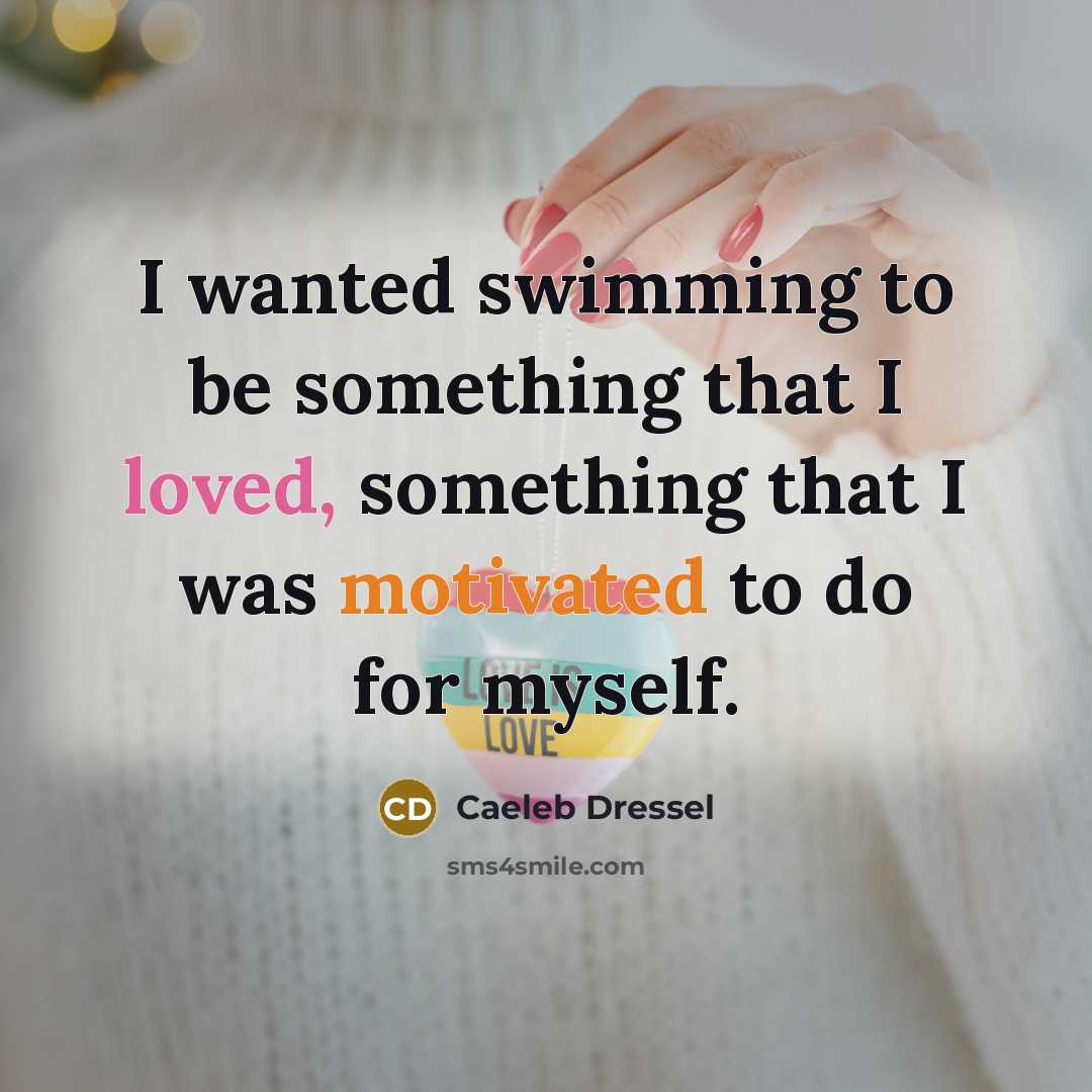 “I wanted swimming to be something that I loved, something that I was motivated to do for myself.” quote by Caeleb Dressel