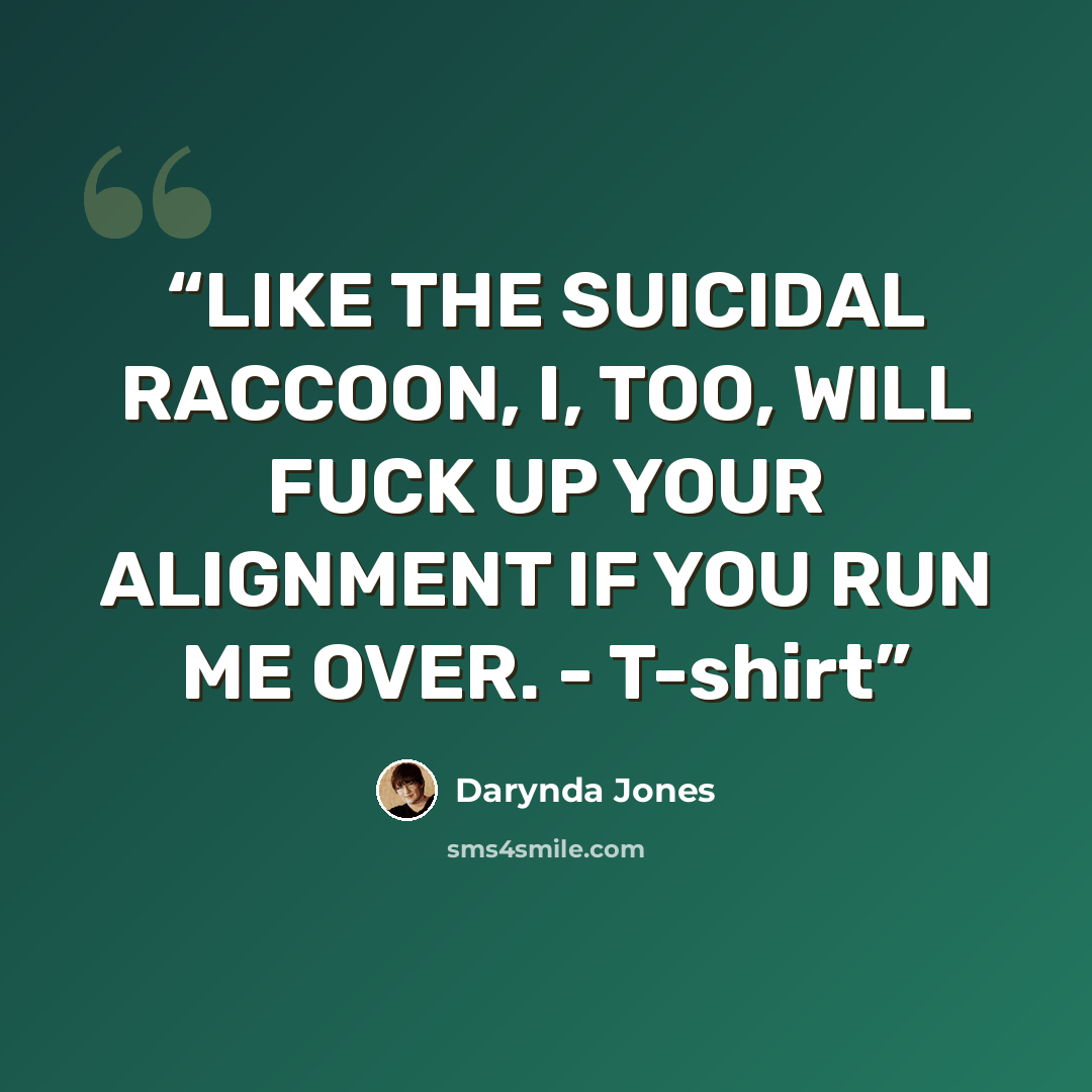 “LIKE THE SUICIDAL RACCOON, I, TOO, WILL FUCK UP YOUR ALIGNMENT IF YOU RUN ME OVER. - T-shirt” quote by Darynda Jones