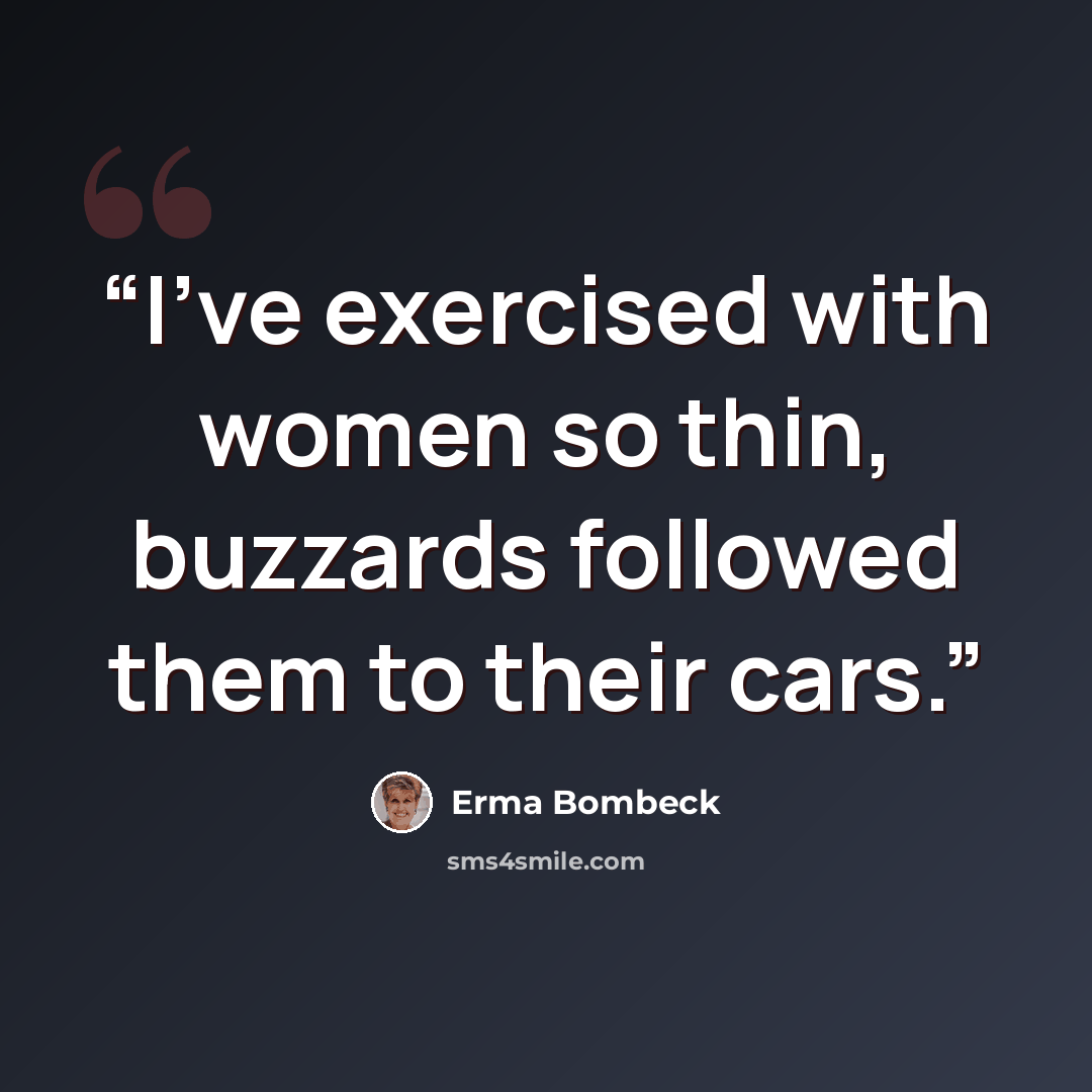 “I've exercised with women so thin, buzzards followed them to their cars.” quote by Erma Bombeck