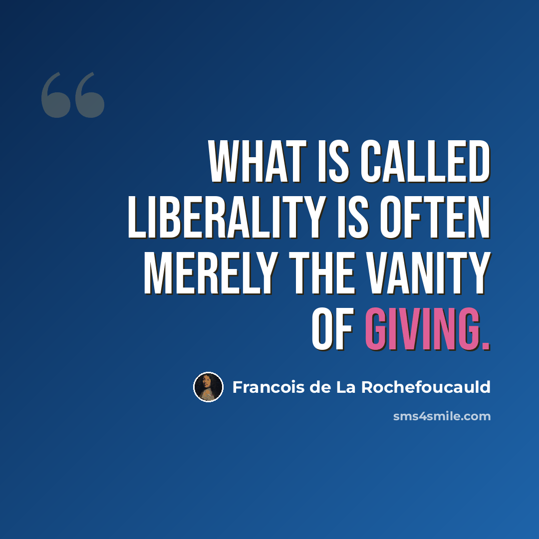 “What is called liberality is often merely the vanity of giving.” quote by Francois de La Rochefoucauld