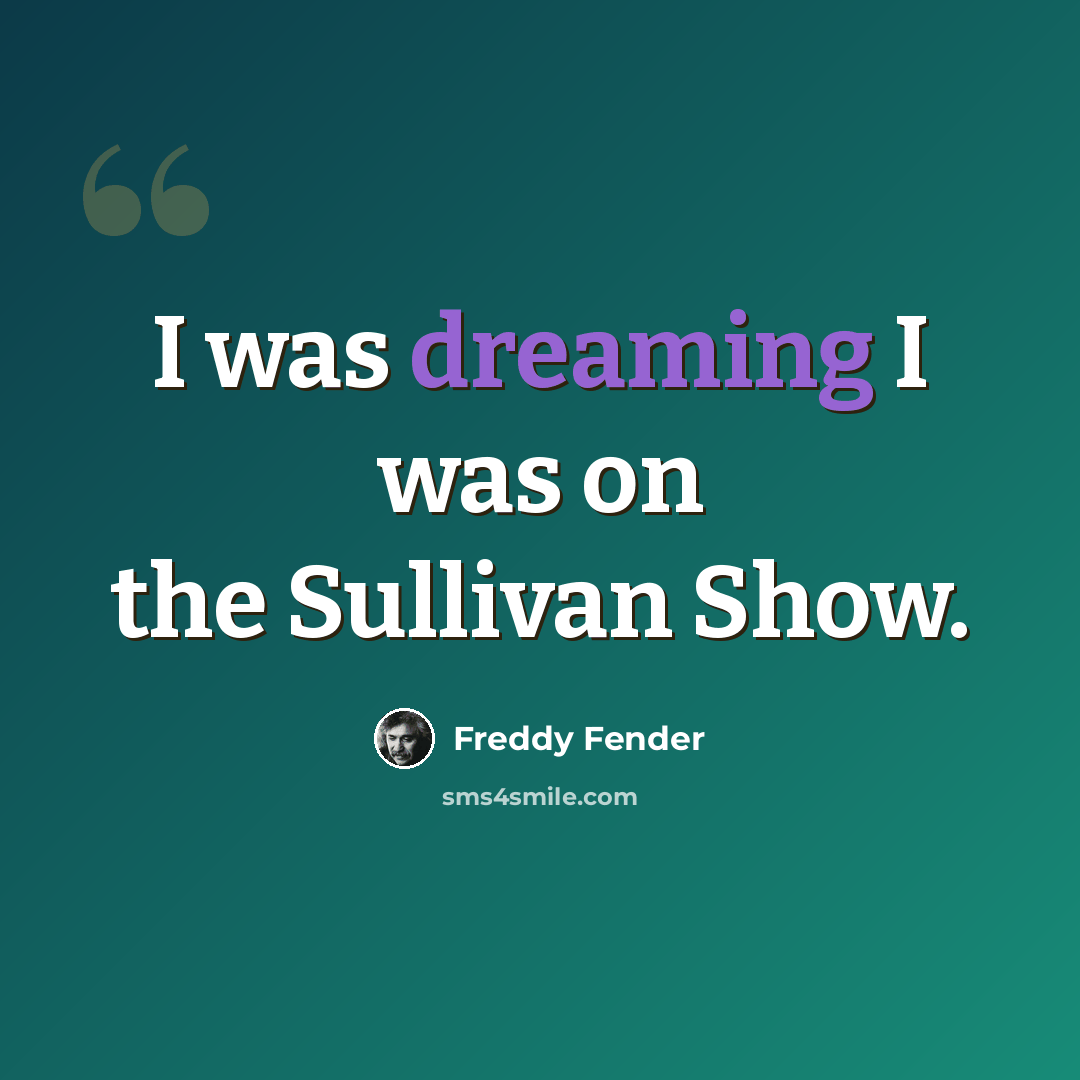 “I was dreaming I was on the Sullivan Show.” quote by Freddy Fender