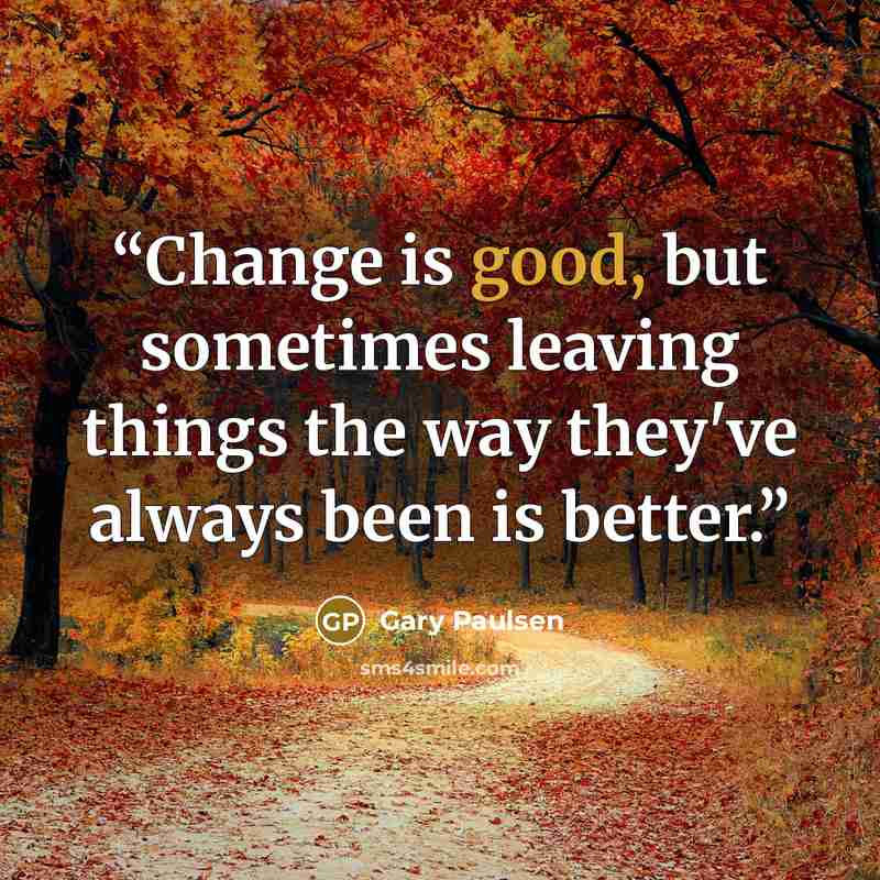 “Change is good, but sometimes leaving things the way they've always been is better.” quote by Gary Paulsen