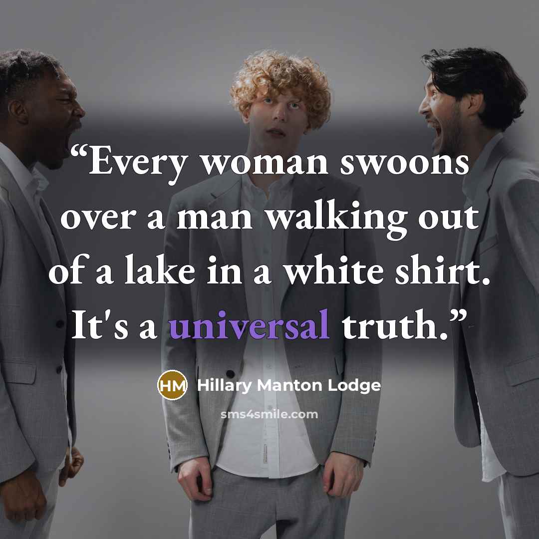 “Every woman swoons over a man walking out of a lake in a white shirt. It's a universal truth.” quote by Hillary Manton Lodge