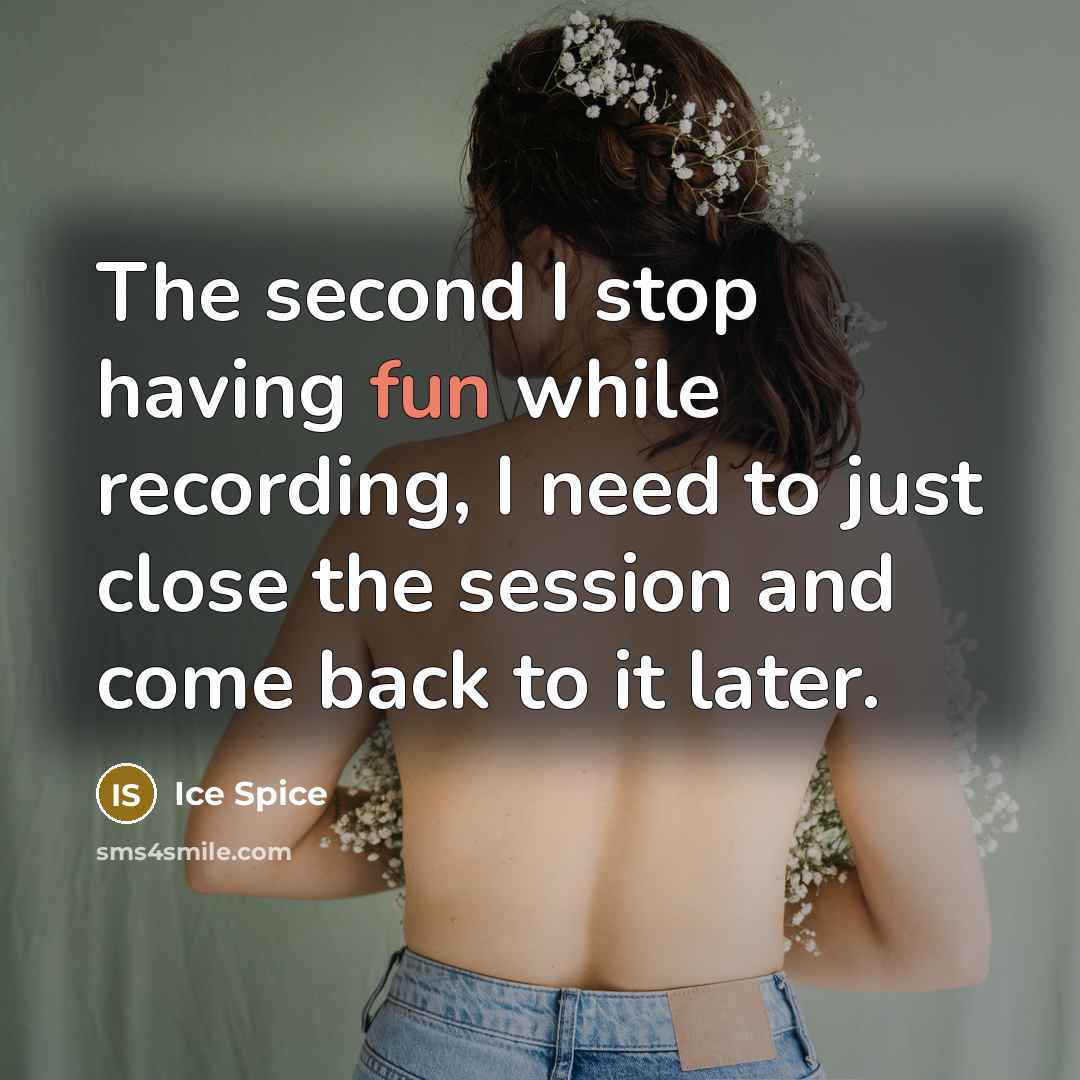 “The second I stop having fun while recording, I need to just close the session and come back to it later.” quote by Ice Spice