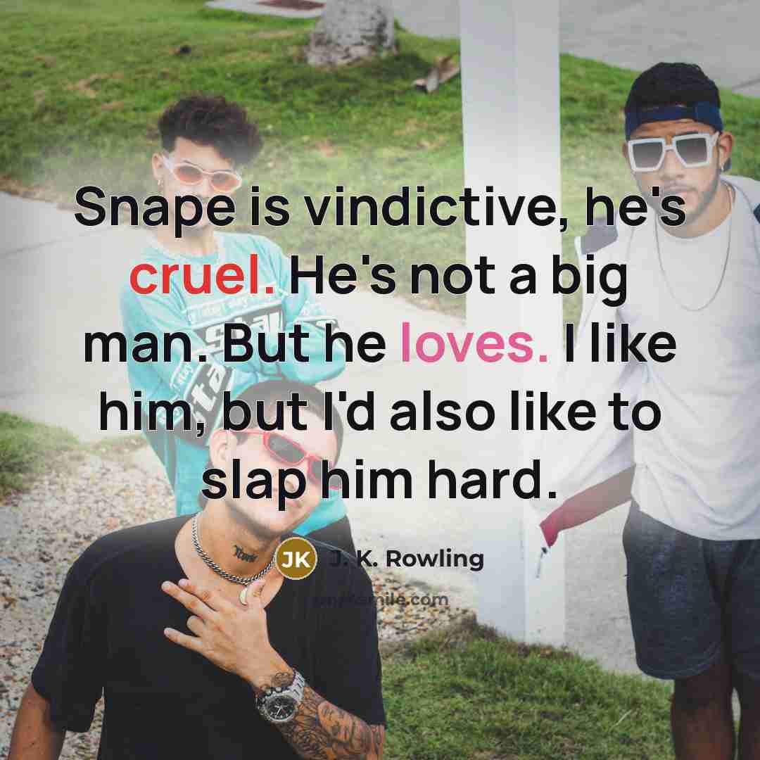 “Snape is vindictive, he's cruel. He's not a big man. But he loves. I like him, but I'd also like to slap him hard.” quote by J. K. Rowling
