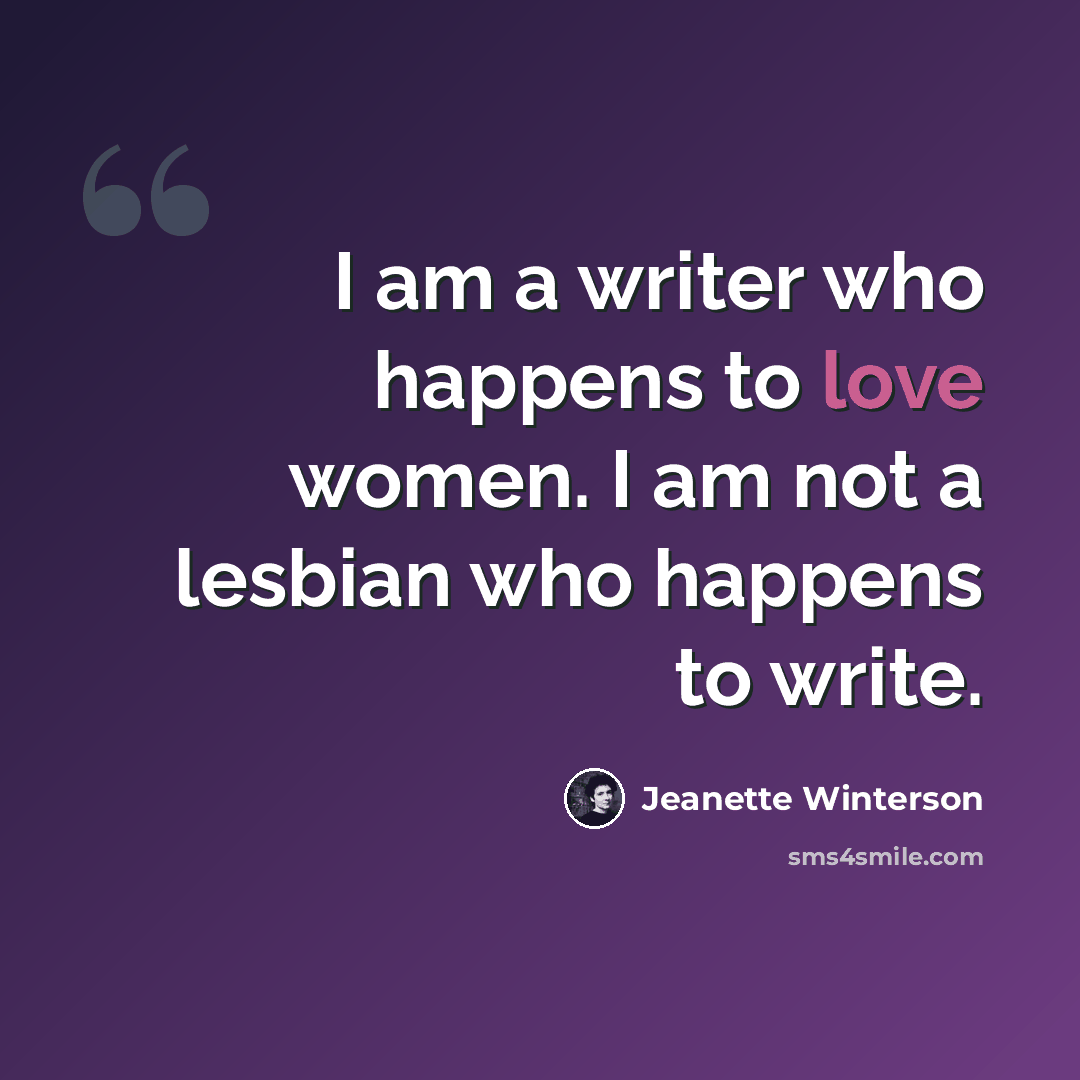 “I am a writer who happens to love women. I am not a lesbian who happens to write.” quote by Jeanette Winterson