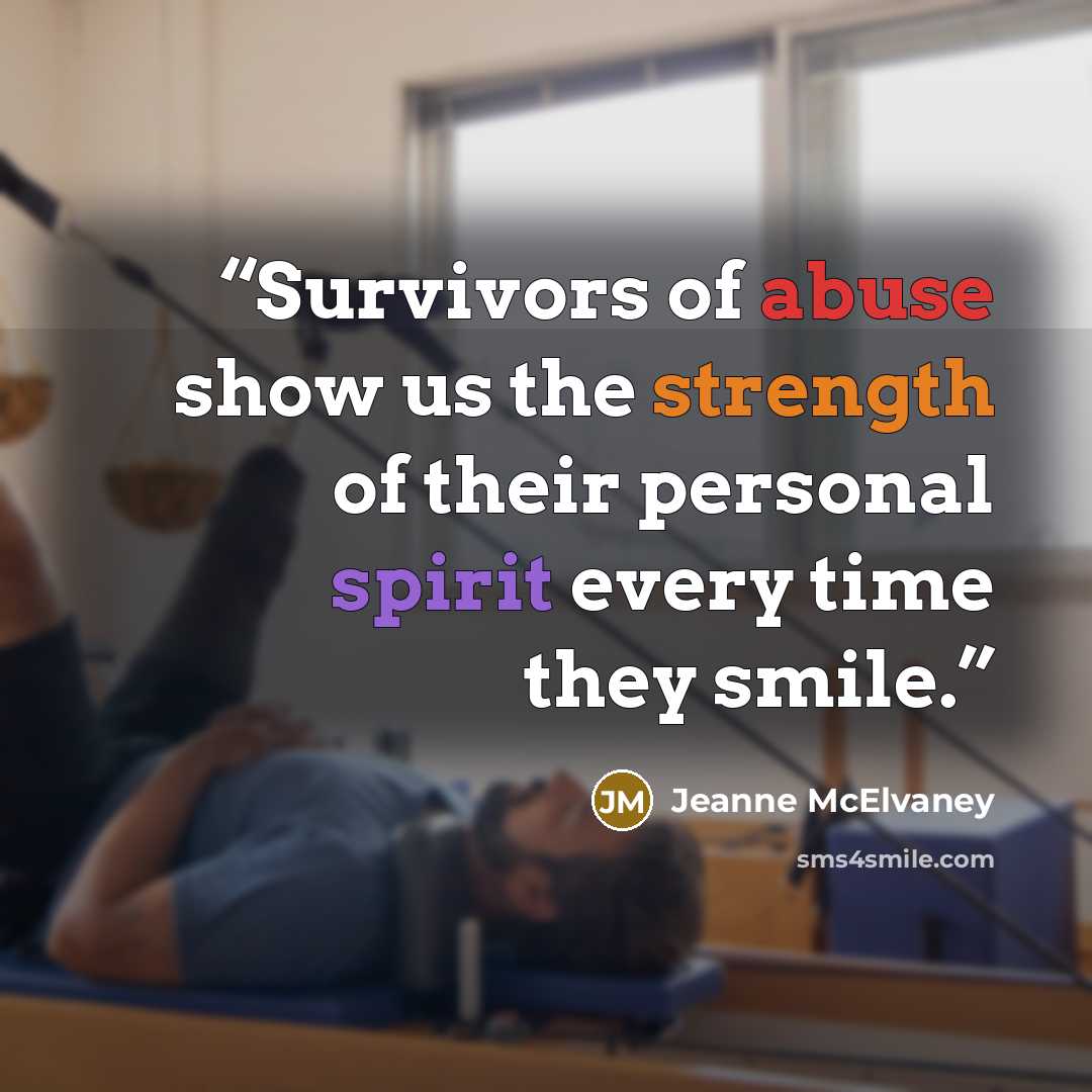 “Survivors of abuse show us the strength of their personal spirit every time they smile.” quote by Jeanne McElvaney