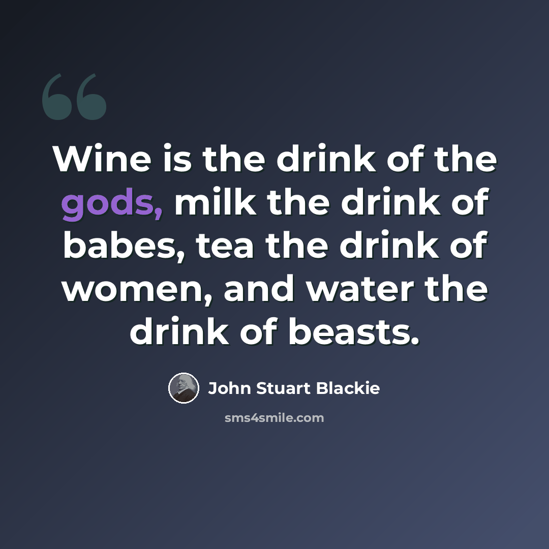“Wine is the drink of the gods, milk the drink of babes, tea the drink of women, and water the drink of beasts.” quote by John Stuart Blackie