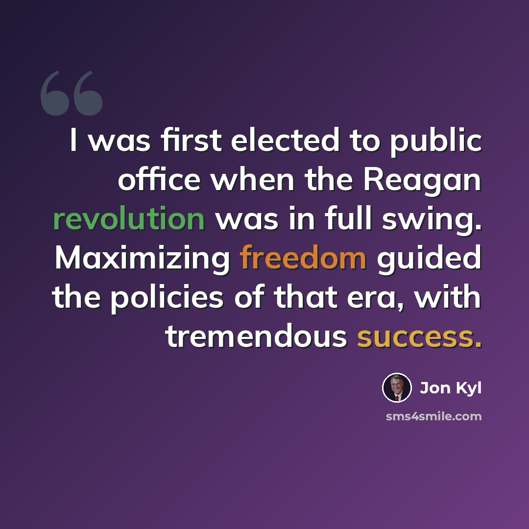 “I was first elected to public office when the Reagan revolution was in full swing. Maximizing freedom guided the policies of that era, with tremendous success.” quote by Jon Kyl
