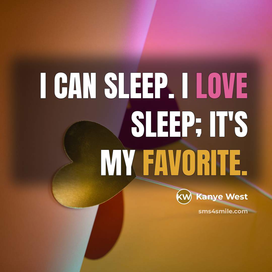 “I can sleep. I love sleep; it's my favorite.” quote by Kanye West