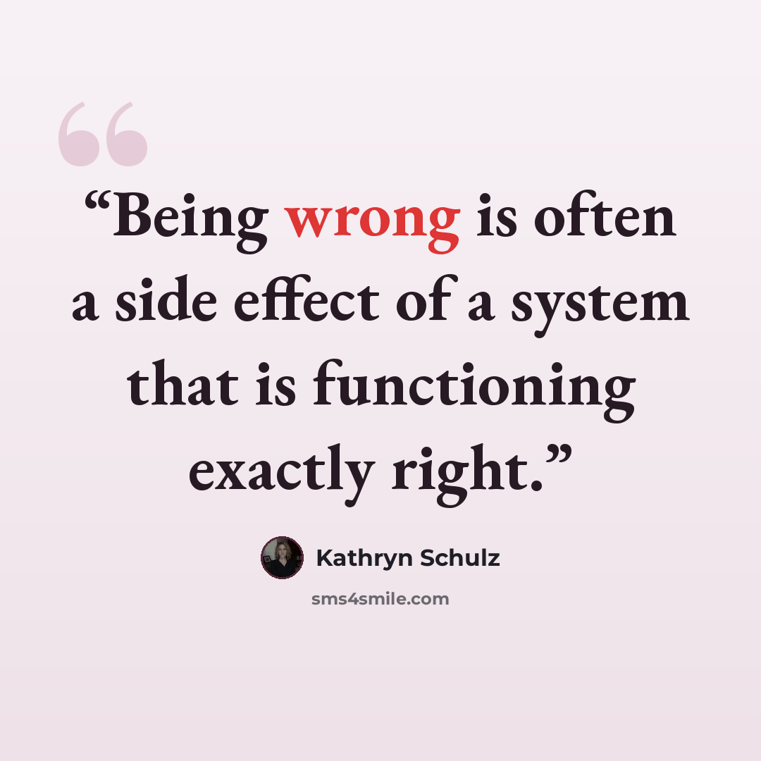 “Being wrong is often a side effect of a system that is functioning exactly right.” quote by Kathryn Schulz