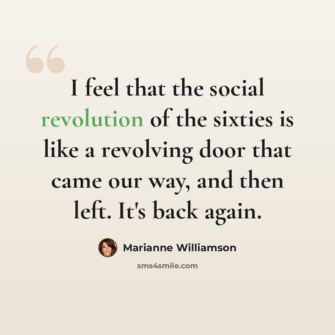 “I feel that the social revolution of the sixties is like a revolving door that came our way, and then left. It's back again.” quote by Marianne Williamson