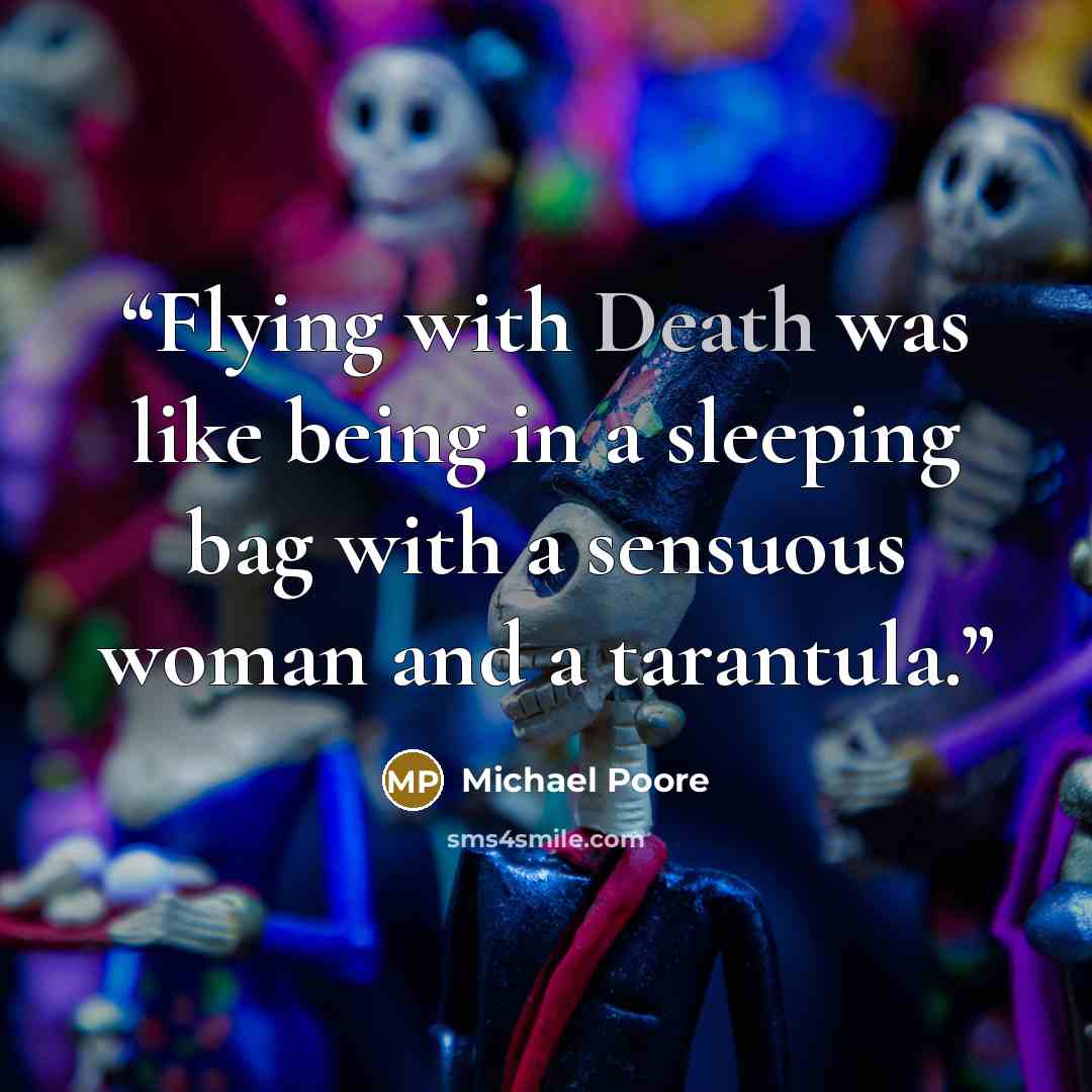 “Flying with Death was like being in a sleeping bag with a sensuous woman and a tarantula.” quote by Michael Poore
