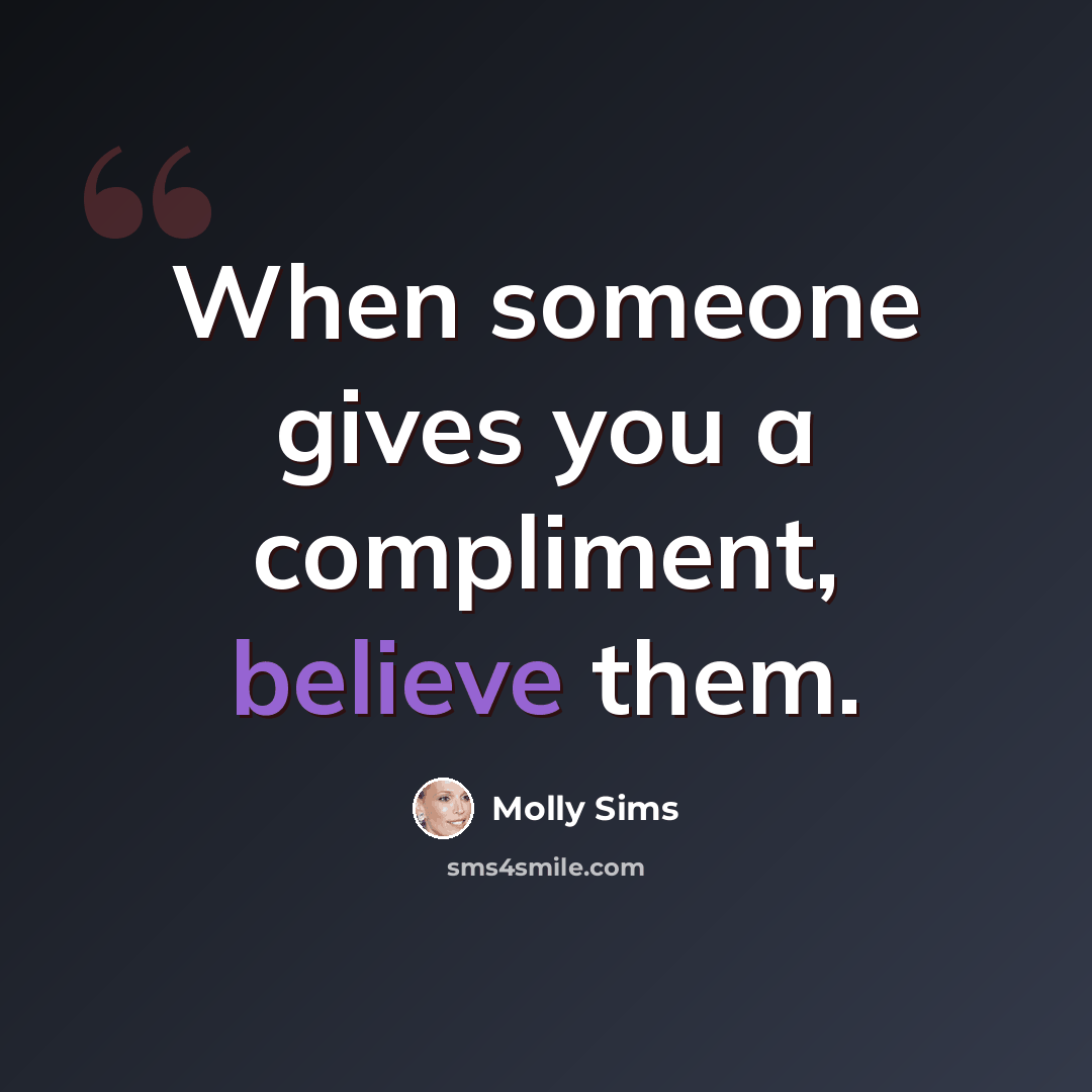 “When someone gives you a compliment, believe them.” quote by Molly Sims