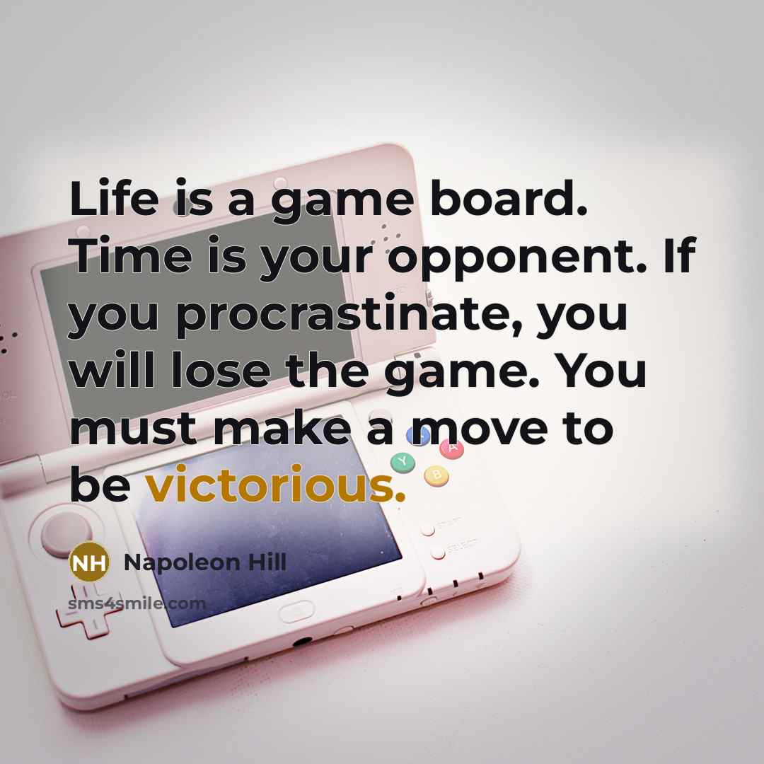 “Life is a game board. Time is your opponent. If you procrastinate, you will lose the game. You must make a move to be victorious.” quote by Napoleon Hill