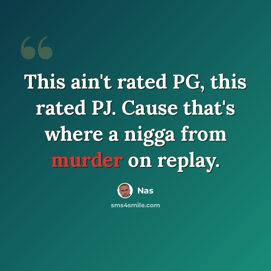 “This ain't rated PG, this rated PJ. Cause that's where a nigga from murder on replay.” quote by Nas
