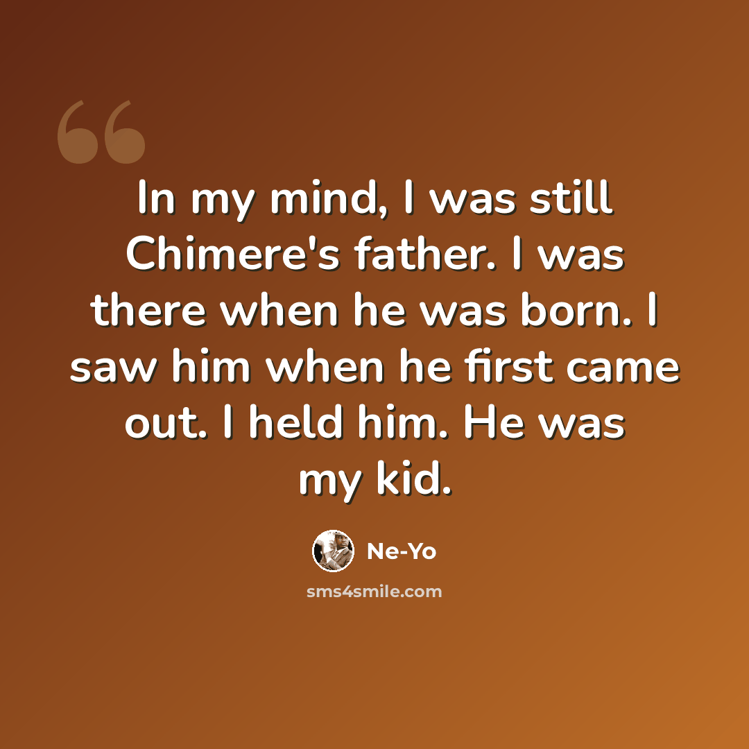 “In my mind, I was still Chimere's father. I was there when he was born. I saw him when he first came out. I held him. He was my kid.” quote by Ne-Yo